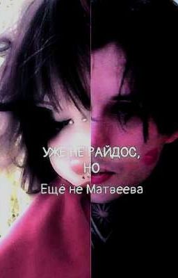 УЖЕ НЕ РАЙДОС, но, ЕЩЁ НЕ МАТВЕЕВА